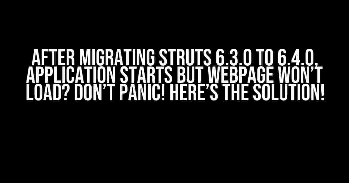 After Migrating Struts 6.3.0 to 6.4.0, Application Starts but Webpage Won’t Load? Don’t Panic! Here’s the Solution!