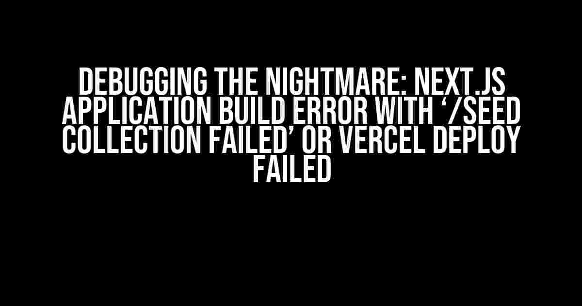 Debugging the Nightmare: Next.js Application Build Error with ‘/seed collection failed’ or Vercel Deploy Failed