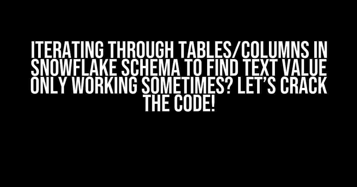 Iterating through Tables/Columns in Snowflake Schema to Find Text Value Only Working Sometimes? Let’s Crack the Code!