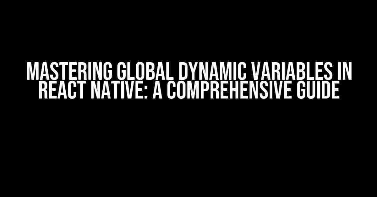 Mastering Global Dynamic Variables in React Native: A Comprehensive Guide