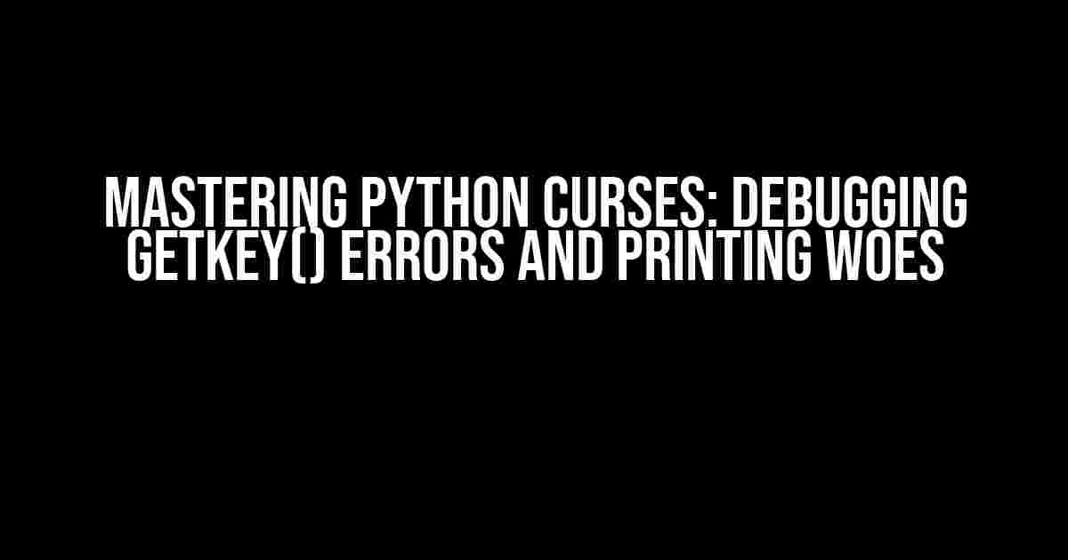 Mastering Python Curses: Debugging getkey() Errors and Printing Woes