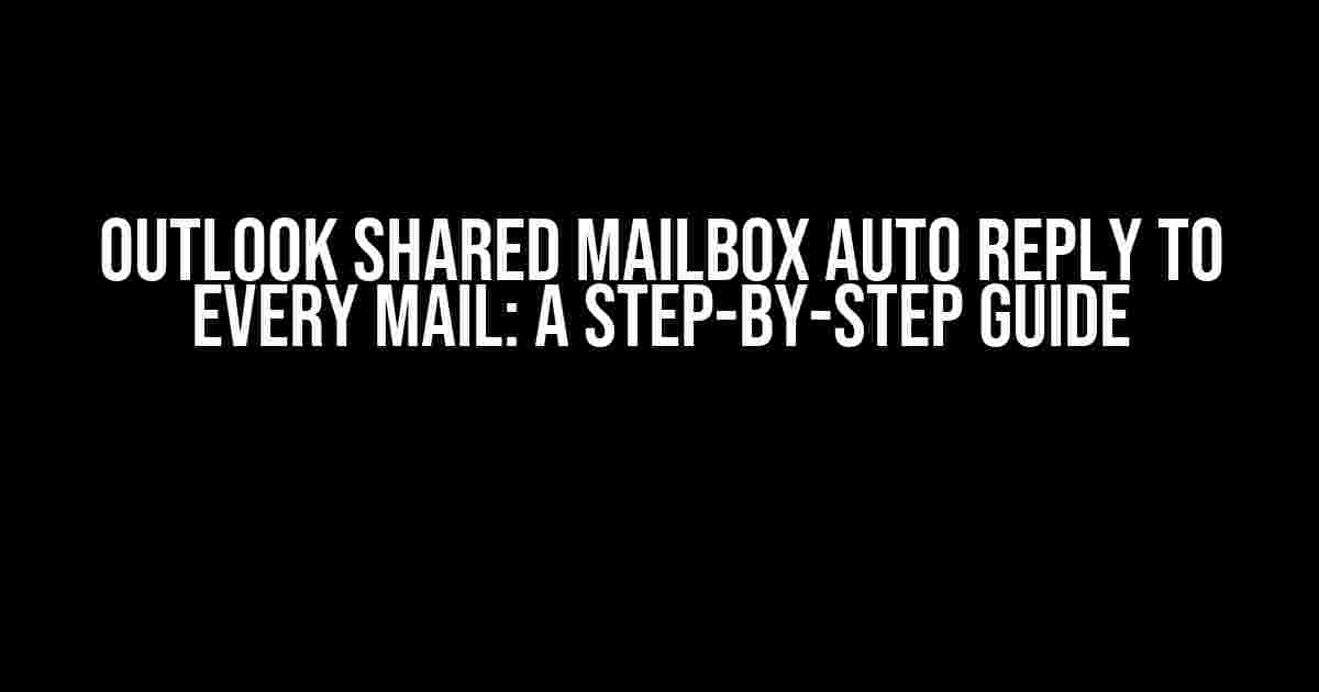 Outlook Shared Mailbox Auto Reply to Every Mail: A Step-by-Step Guide