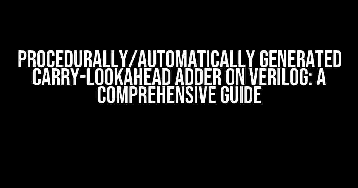 Procedurally/Automatically Generated Carry-Lookahead Adder on Verilog: A Comprehensive Guide