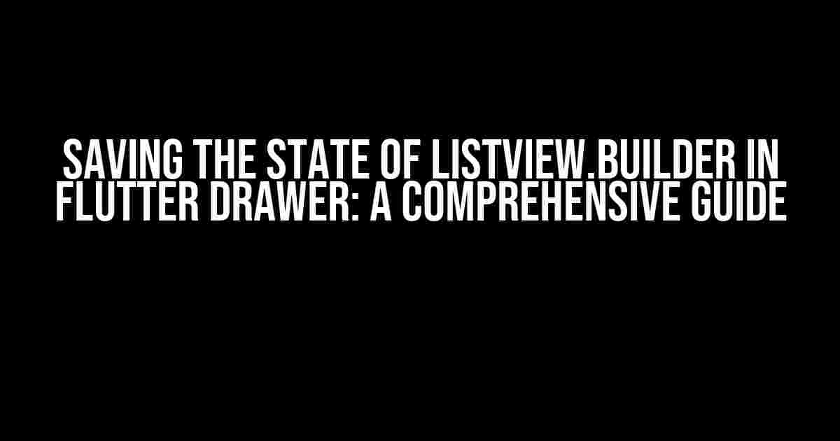 Saving the State of ListView.builder in Flutter Drawer: A Comprehensive Guide