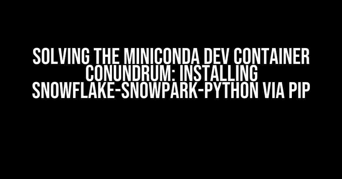 Solving the Miniconda Dev Container Conundrum: Installing Snowflake-Snowpark-Python via Pip