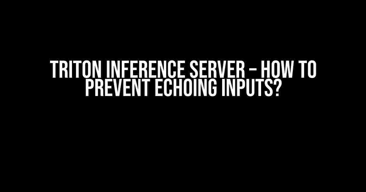 Triton Inference Server – How to Prevent Echoing Inputs?