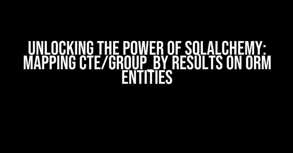 Unlocking the Power of SQLAlchemy: Mapping CTE/Group_by Results on ORM Entities