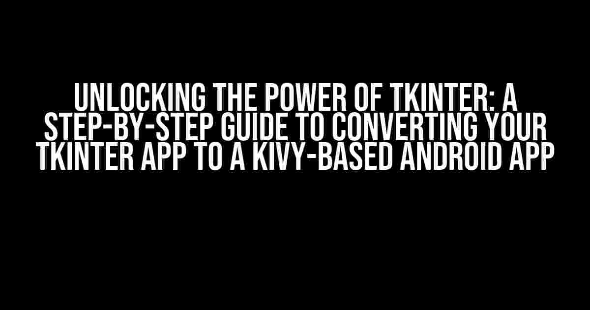 Unlocking the Power of Tkinter: A Step-by-Step Guide to Converting Your Tkinter App to a Kivy-Based Android App